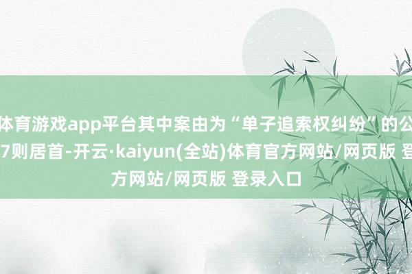 体育游戏app平台其中案由为“单子追索权纠纷”的公告以147则居首-开云·kaiyun(全站)体育官方网站/网页版 登录入口