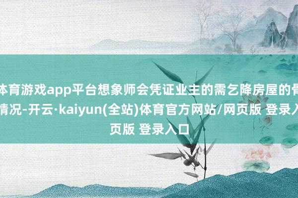 体育游戏app平台想象师会凭证业主的需乞降房屋的骨子情况-开云·kaiyun(全站)体育官方网站/网页版 登录入口