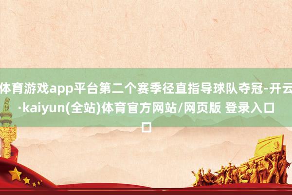 体育游戏app平台第二个赛季径直指导球队夺冠-开云·kaiyun(全站)体育官方网站/网页版 登录入口