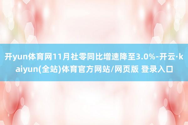 开yun体育网11月社零同比增速降至3.0%-开云·kaiyun(全站)体育官方网站/网页版 登录入口