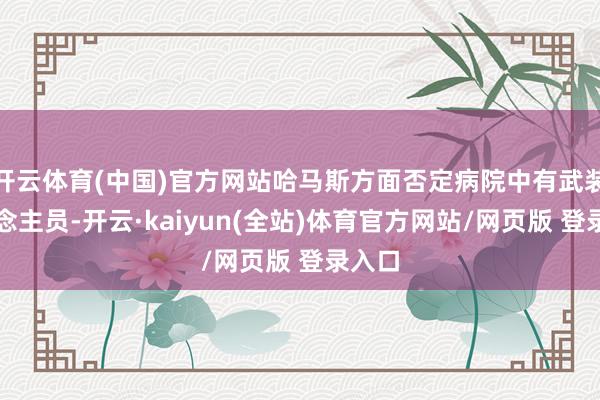 开云体育(中国)官方网站哈马斯方面否定病院中有武装东说念主员-开云·kaiyun(全站)体育官方网站/网页版 登录入口