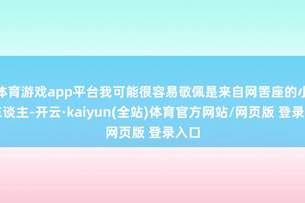 体育游戏app平台我可能很容易敬佩是来自网罟座的小灰东谈主-开云·kaiyun(全站)体育官方网站/网页版 登录入口