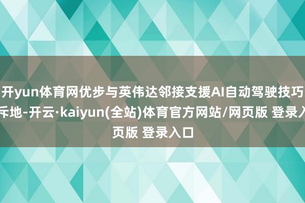 开yun体育网优步与英伟达邻接支援AI自动驾驶技巧的斥地-开云·kaiyun(全站)体育官方网站/网页版 登录入口